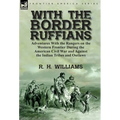 With the Border Ruffians: Adventures With the Rangers on the Western Frontier During the American Civil War and Against the Indian Tribes and Outlaws