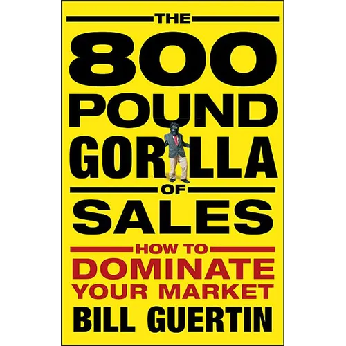 The 800-Pound Gorilla of Sales: How to Dominate Your Market - Hardcover