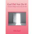 God Did Not Do It!: (Scriptures Religion Uses to Say He Did) - Paperback