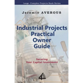 Industrial Projects Practical Owner Guide: Securing your Capital Investment - Paperback