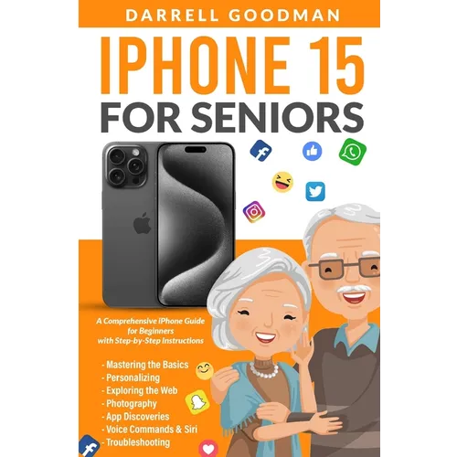 iPhone 15 for Seniors: A Comprehensive iPhone Guide for Beginners with Step-by-Step Instructions - Paperback
