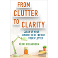 From Clutter to Clarity: Clean Up Your Mindset to Clear Out Your Clutter - Paperback