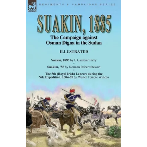 Suakin, 1885: the Campaign against Osman Digna in the Sudan-Suakin, 1885 by E Gambier Parry, Suakim, '85 by Norman Robert Stewart & The 5th (Royal Iri