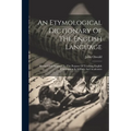 An Etymological Dictionary Of The English Language: Revised And Adapted To The Purpose Of Teaching English Composition In Schools And Academies