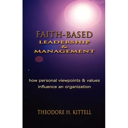 Faith-Based Leadership and Management: How Personal Viewpoints and Values Influence an Organization - Paperback