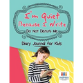 I'm Quiet Because I Write Do Not Disturb Me Diary Journal for Kids - Paperback
