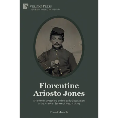 Florentine Ariosto Jones: A Yankee in Switzerland and the Early Globalization of the American System of Watchmaking (B&W)