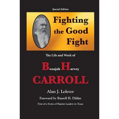 Fighting the Good Fight The Life and Work of B.H. Carroll