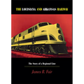 Louisiana and Arkansas Railway: The Story of a Regional Line
