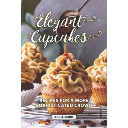 Elegant Cupcakes: Recipes for A More Sophisticated Crowd - Paperback