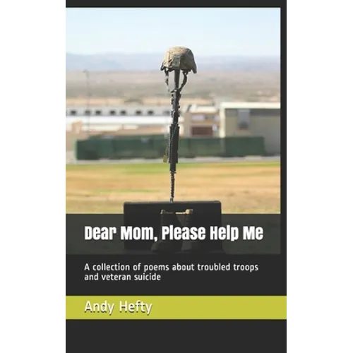 Dear Mom, Please Help Me: A collection of poems about troubled troops and veteran suicide