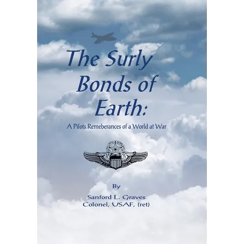 The Surly Bonds of Earth: A Pilots Rememberances of a World at War