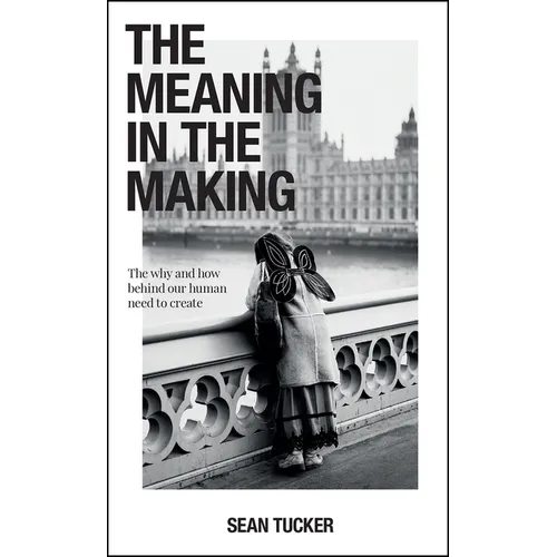 The Meaning in the Making: The Why and How Behind Our Human Need to Create - Paperback