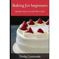 Baking for Beginners: Quickly Learn to Cook Like a Chef - Paperback