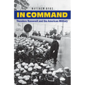 In Command: Theodore Roosevelt and the American Military - Hardcover