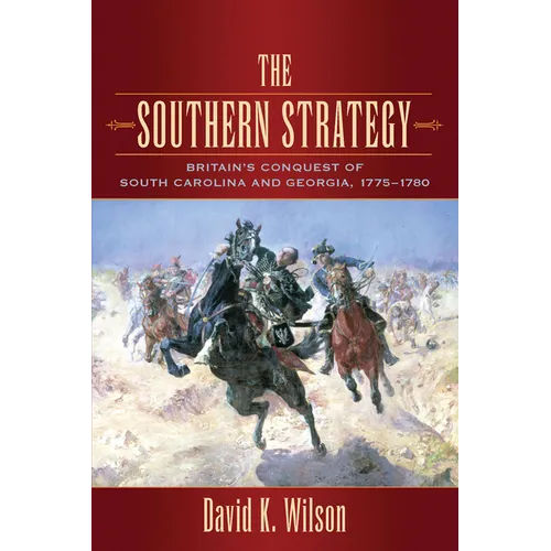 The Southern Strategy: Britain's Conquest of South Carolina and Georgia, 1775-1780
