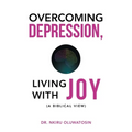 Overcoming Depression, Living with Joy: (A Biblical View) - Paperback