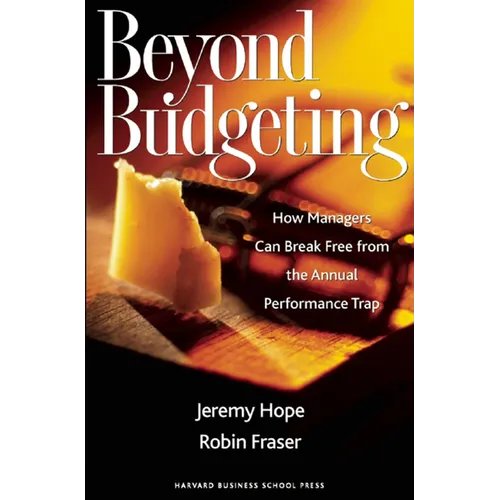 Beyond Budgeting: How Managers Can Break Free from the Annual Performance Trap - Hardcover