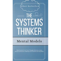 The Systems Thinker - Mental Models: Take Control Over Your Thought Patterns. Learn Advanced Decision-Making and Problem-Solving Skills. - Hardcover