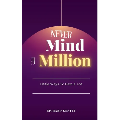 Never Mind A Million: Little Ways To Gain A Lot - Paperback