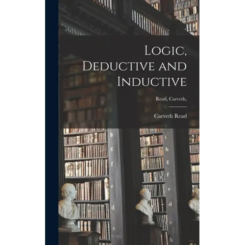 Logic, Deductive and Inductive [microform]; Read, Carveth, - Hardcover