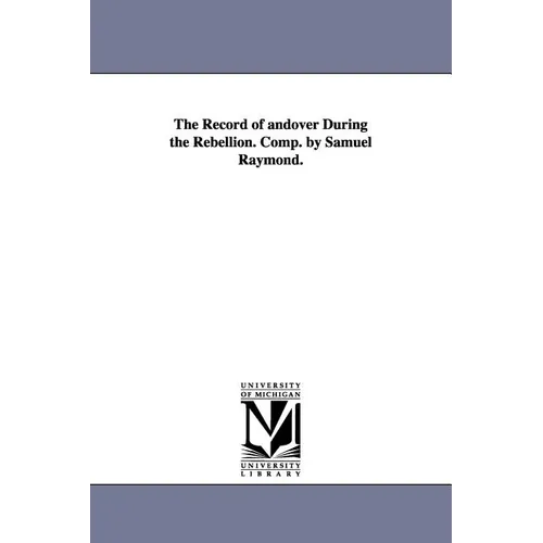 The Record of andover During the Rebellion. Comp. by Samuel Raymond.