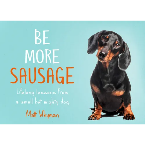 Be More Sausage: Lifelong Lessons from a Small But Mighty Dog - Hardcover