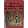 Great Warriors: Hannibal Barca and Publius Cornelius Scipio Africanus