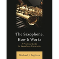 The Saxophone, How It Works: A Practical Guide to Saxophone Ownership - Paperback