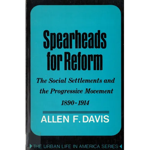 Spearheads for Reform: The Social Settlements and the Progressive Movement, 1890-1914