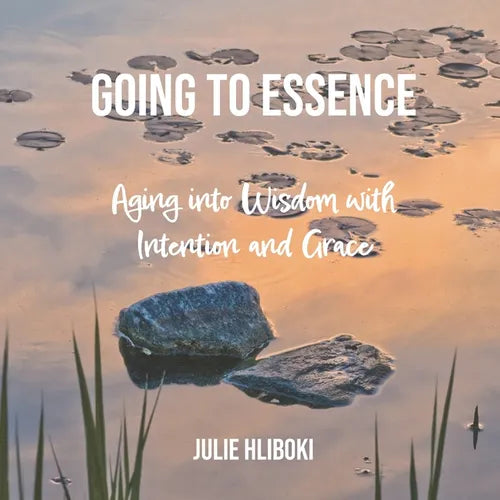 Going to Essence: Aging into Wisdom with Intention and Grace - Paperback