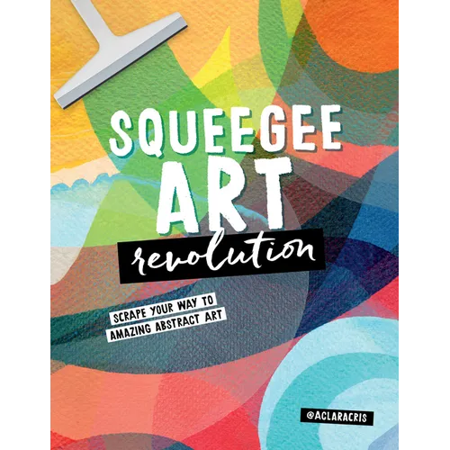 Squeegee Art Revolution: Scrape Your Way to Amazing Abstract Art - Paperback