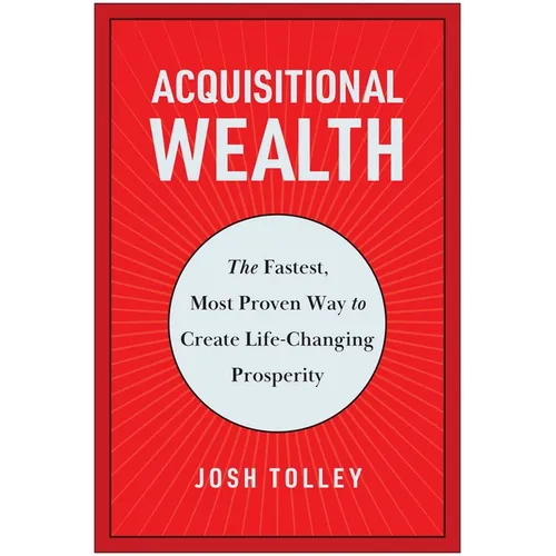 Acquisitional Wealth: The Fastest, Most Proven Way to Create Life-Changing Prosperity - Hardcover