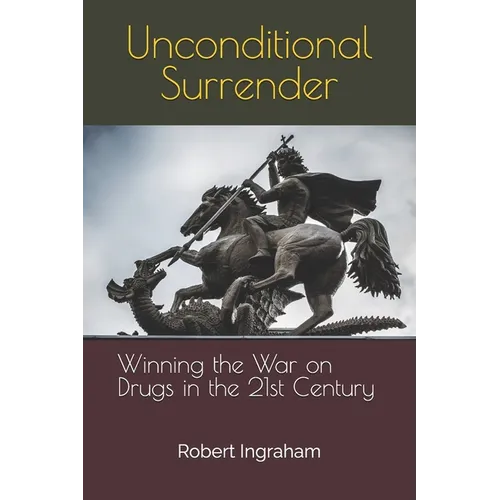 Unconditional Surrender: Winning the War on Drugs in the 21st Century
