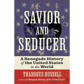 Savior and Seducer: A Renegade History of the United States in the World