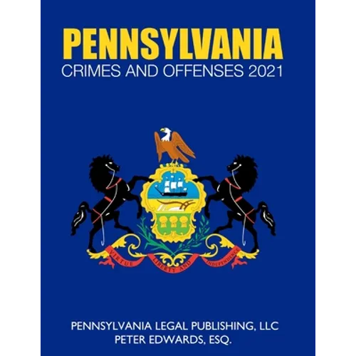 Pennsylvania Crimes and Offenses 2021: Title 18 As Revised Through March 1, 2021