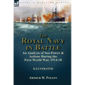 The Royal Navy in Battle: an Analysis of Sea-Power and Actions During the First World War, 1914-18