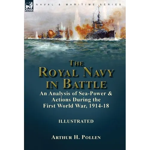 The Royal Navy in Battle: an Analysis of Sea-Power and Actions During the First World War, 1914-18