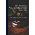 The Married Women's Property Act, 1882: Together With the Acts of 1870 and 1874, and an Introduction On the Law of Married Women's Property. With Appe