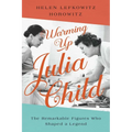 Warming Up Julia Child: The Remarkable Figures Who Shaped a Legend - Hardcover