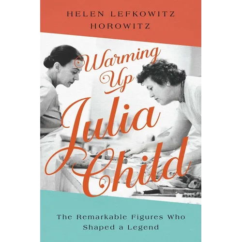 Warming Up Julia Child: The Remarkable Figures Who Shaped a Legend - Hardcover