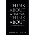 Think About What You Think About: A Higher Calling to Life - Paperback