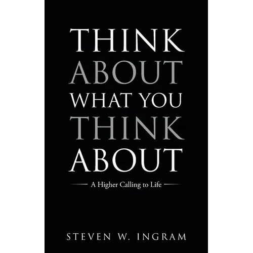 Think About What You Think About: A Higher Calling to Life - Paperback