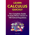 Learn Calculus Quickly: The Complete Guide To Easily Master Calculus in 100 Solved Equations! - Paperback