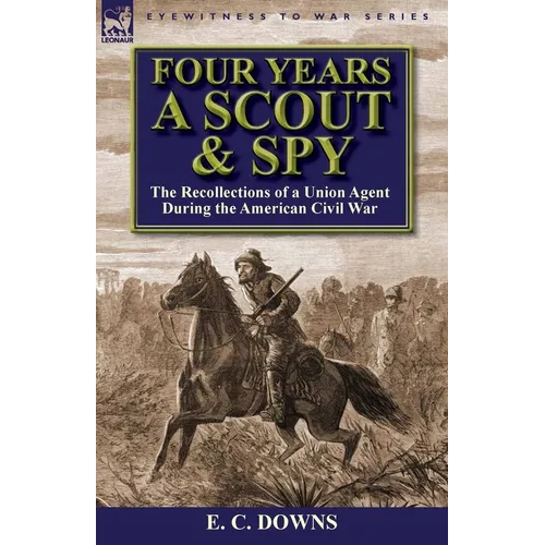 Four Years a Scout and Spy: the Recollections of a Union Agent During the American Civil War