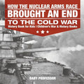 How the Nuclear Arms Race Brought an End to the Cold War - History Book for Kids Children's War & History Books