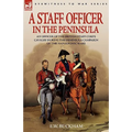 A Staff Officer in the Peninsula: an Officer of the British Staff Corps Cavalry During the Peninsula Campaign of the Napoleonic Wars
