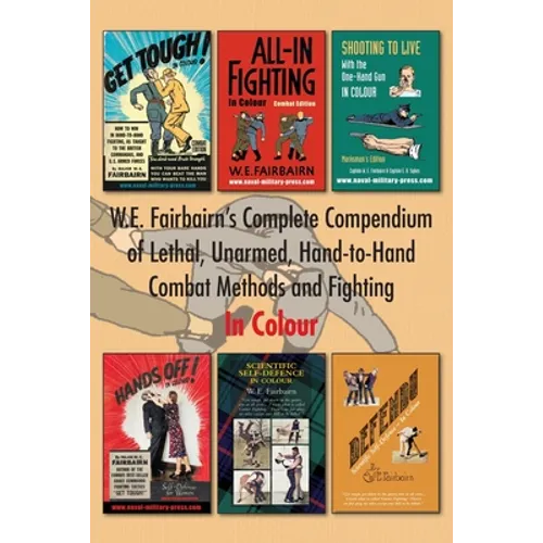 W.E. Fairbairn's Complete Compendium of Lethal, Unarmed, Hand-to-Hand Combat Methods and Fighting. In Colour