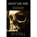 What We Are: The Physical Basis of Consciousness - Paperback