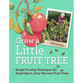 Grow a Little Fruit Tree: Simple Pruning Techniques for Small-Space, Easy-Harvest Fruit Trees - Paperback